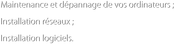 Maintenance et dpannage de vos ordinateurs ; Installation rseaux ; Installation logiciels.